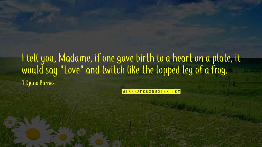 Gave You My Heart Quotes By Djuna Barnes: I tell you, Madame, if one gave birth
