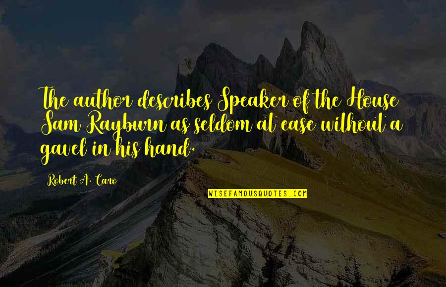 Gavel To Gavel Quotes By Robert A. Caro: The author describes Speaker of the House Sam