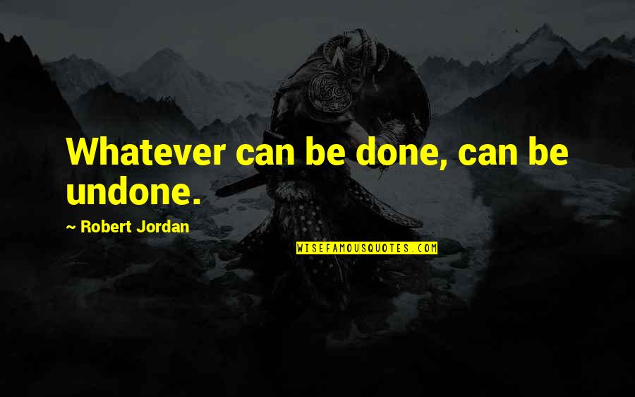 Gavel To Gavel Quotes By Robert Jordan: Whatever can be done, can be undone.