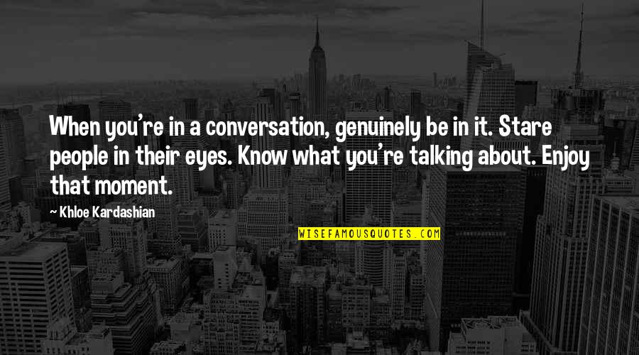 Gavels Club Quotes By Khloe Kardashian: When you're in a conversation, genuinely be in