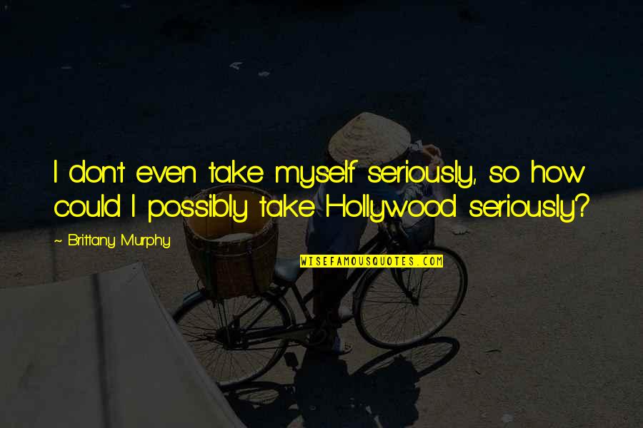 Gaveta Em Quotes By Brittany Murphy: I don't even take myself seriously, so how Gaveta Em Quotes By Brittany Murphy: I don't even take myself seriously, so how