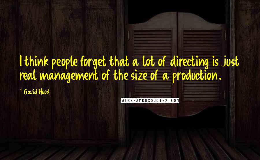 Gavid Hood quotes: I think people forget that a lot of directing is just real management of the size of a production.