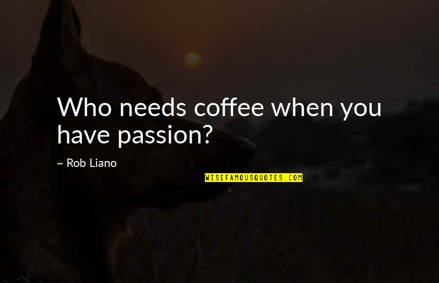 Gavilanes De Matamoros Quotes By Rob Liano: Who needs coffee when you have passion? Gavilanes De Matamoros Quotes By Rob Liano: Who needs coffee when you have passion?