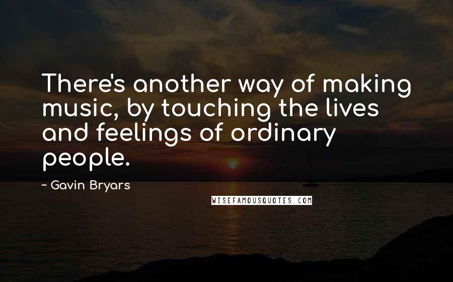 Gavin Bryars quotes: There's another way of making music, by touching the lives and feelings of ordinary people.