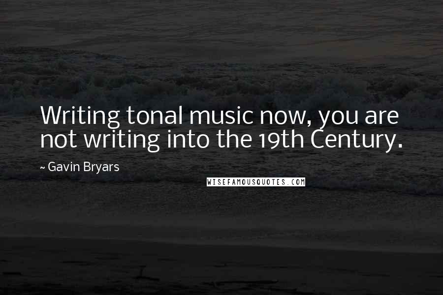 Gavin Bryars quotes: Writing tonal music now, you are not writing into the 19th Century.