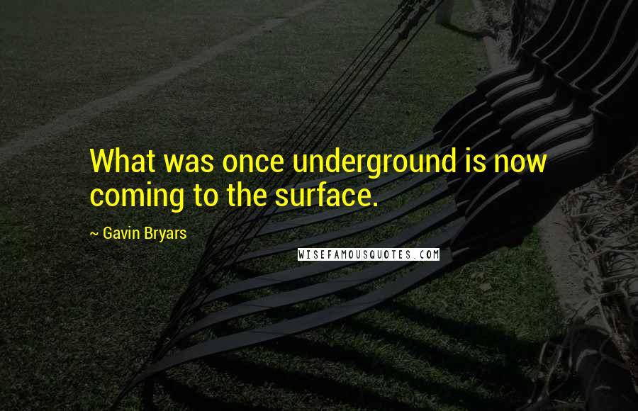 Gavin Bryars quotes: What was once underground is now coming to the surface.