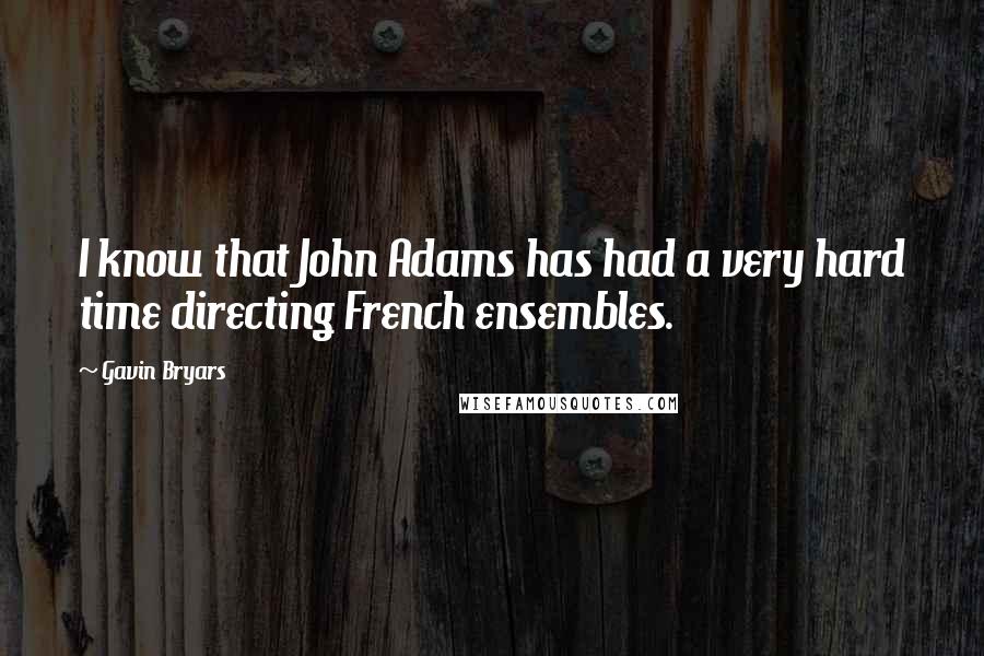 Gavin Bryars quotes: I know that John Adams has had a very hard time directing French ensembles.