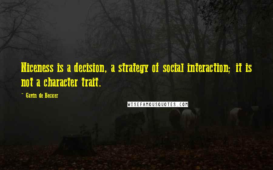 Gavin De Becker quotes: Niceness is a decision, a strategy of social interaction; it is not a character trait.