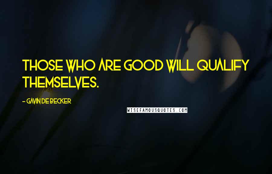 Gavin De Becker quotes: Those who are good will qualify themselves.