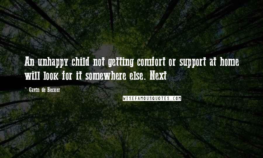 Gavin De Becker quotes: An unhappy child not getting comfort or support at home will look for it somewhere else. Next