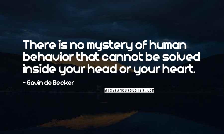 Gavin De Becker quotes: There is no mystery of human behavior that cannot be solved inside your head or your heart.