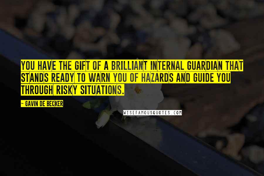 Gavin De Becker quotes: You have the gift of a brilliant internal guardian that stands ready to warn you of hazards and guide you through risky situations.