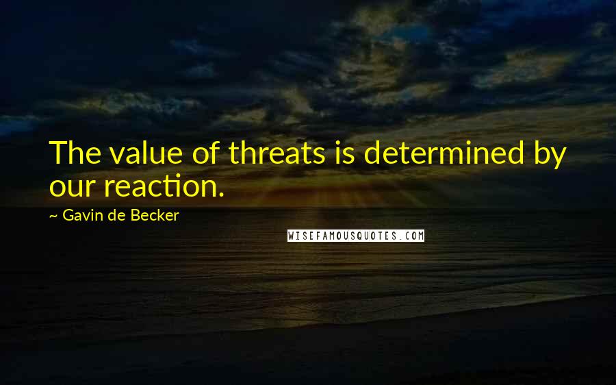 Gavin De Becker quotes: The value of threats is determined by our reaction.