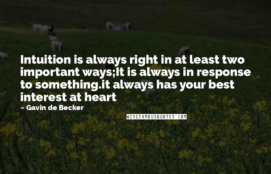 Gavin De Becker quotes: Intuition is always right in at least two important ways;It is always in response to something.it always has your best interest at heart Gavin De Becker quotes: Intuition is always right in at least two important ways;It is always in response to something.it always has your best interest at heart