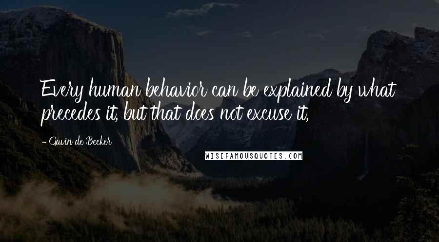 Gavin De Becker quotes: Every human behavior can be explained by what precedes it, but that does not excuse it,