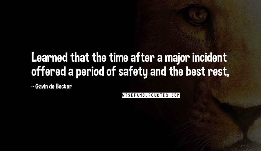 Gavin De Becker quotes: Learned that the time after a major incident offered a period of safety and the best rest,