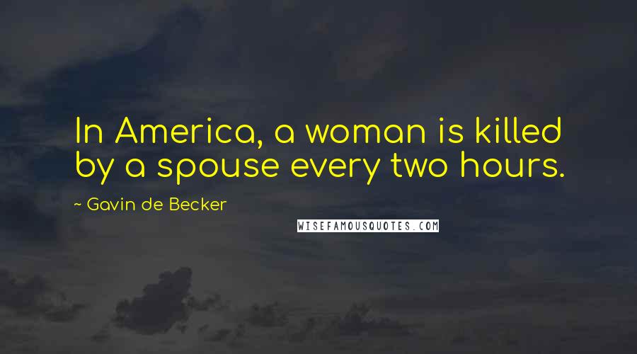 Gavin De Becker quotes: In America, a woman is killed by a spouse every two hours.