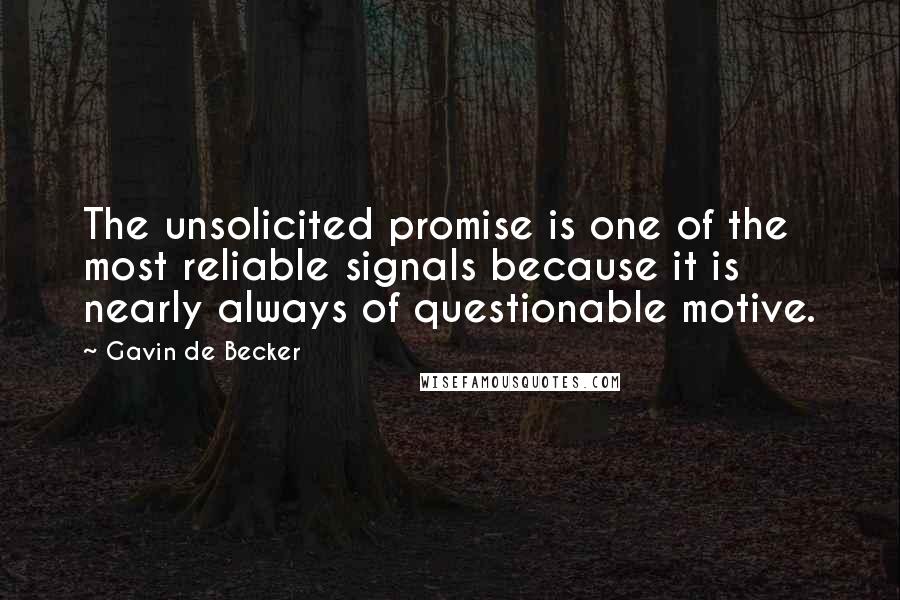 Gavin De Becker quotes: The unsolicited promise is one of the most reliable signals because it is nearly always of questionable motive.