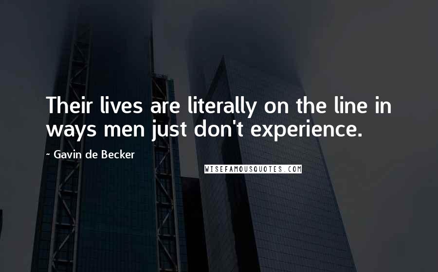 Gavin De Becker quotes: Their lives are literally on the line in ways men just don't experience.