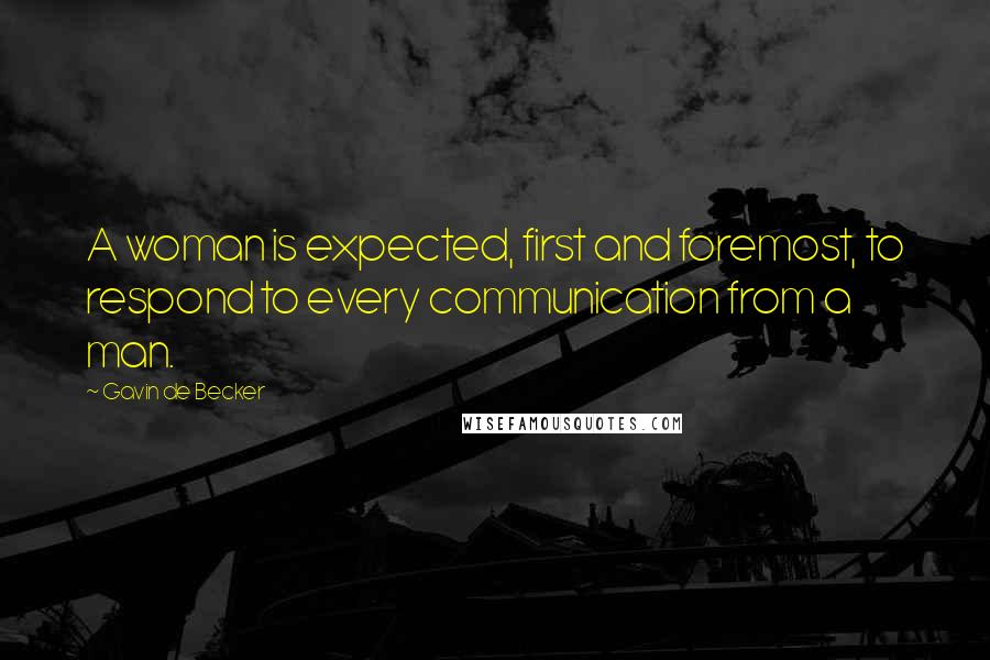 Gavin De Becker quotes: A woman is expected, first and foremost, to respond to every communication from a man.