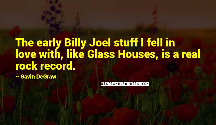 Gavin DeGraw quotes: The early Billy Joel stuff I fell in love with, like Glass Houses, is a real rock record.