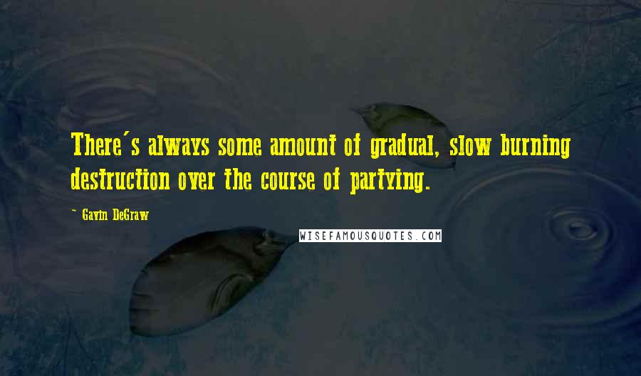 Gavin DeGraw quotes: There's always some amount of gradual, slow burning destruction over the course of partying.