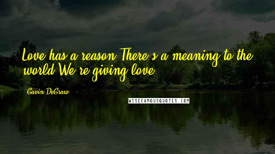 Gavin DeGraw quotes: Love has a reason There's a meaning to the world We're giving love.