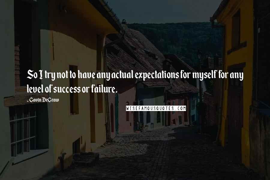 Gavin DeGraw quotes: So I try not to have any actual expectations for myself for any level of success or failure.