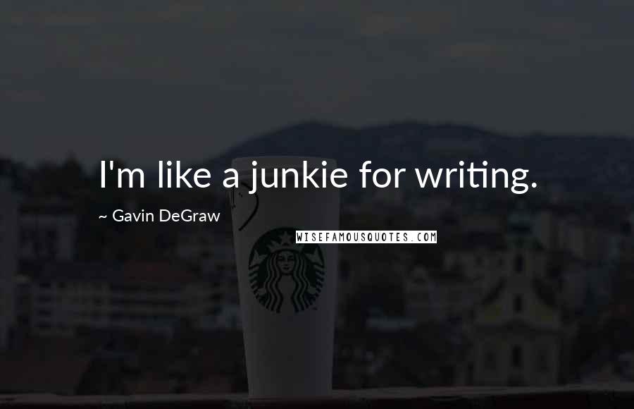 Gavin DeGraw quotes: I'm like a junkie for writing.