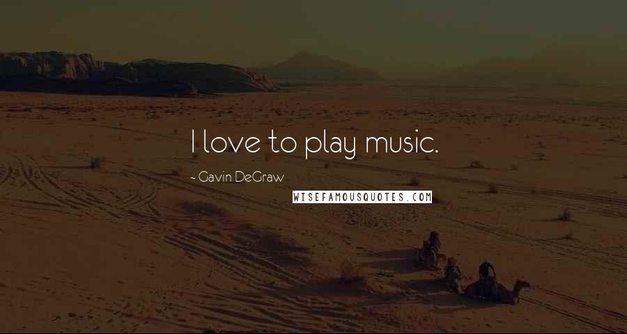 Gavin DeGraw quotes: I love to play music.