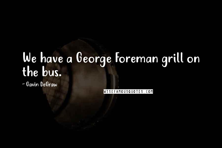 Gavin DeGraw quotes: We have a George Foreman grill on the bus.