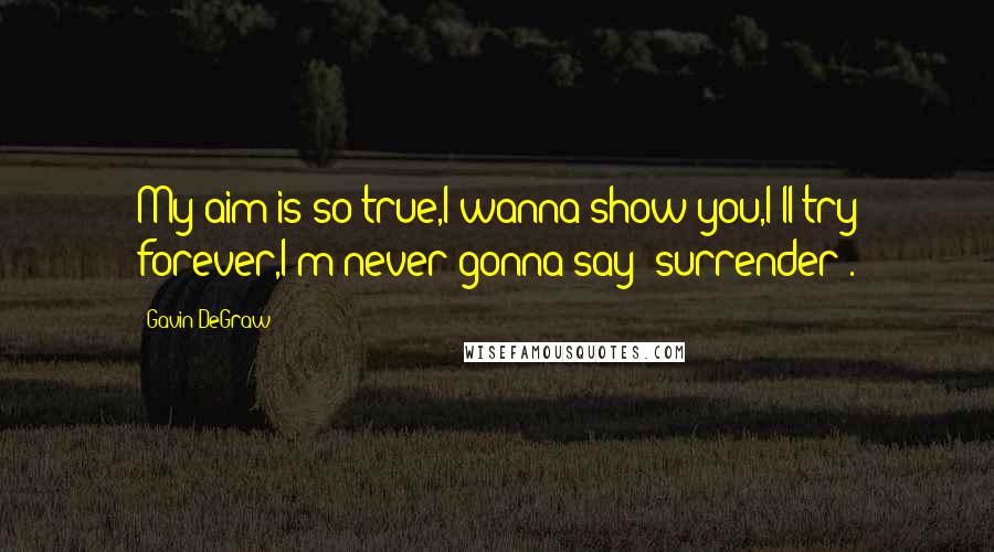 Gavin DeGraw quotes: My aim is so true,I wanna show you,I'll try forever,I'm never gonna say "surrender".