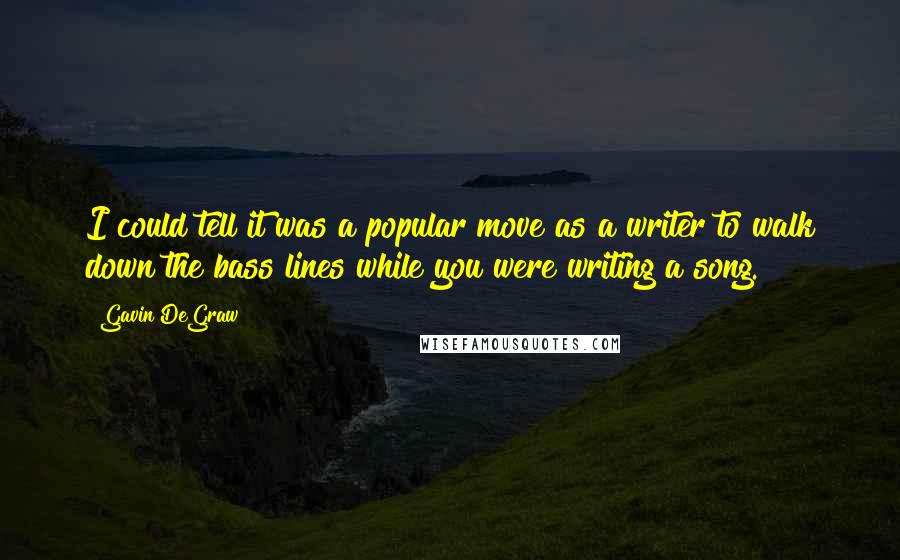 Gavin DeGraw quotes: I could tell it was a popular move as a writer to walk down the bass lines while you were writing a song.