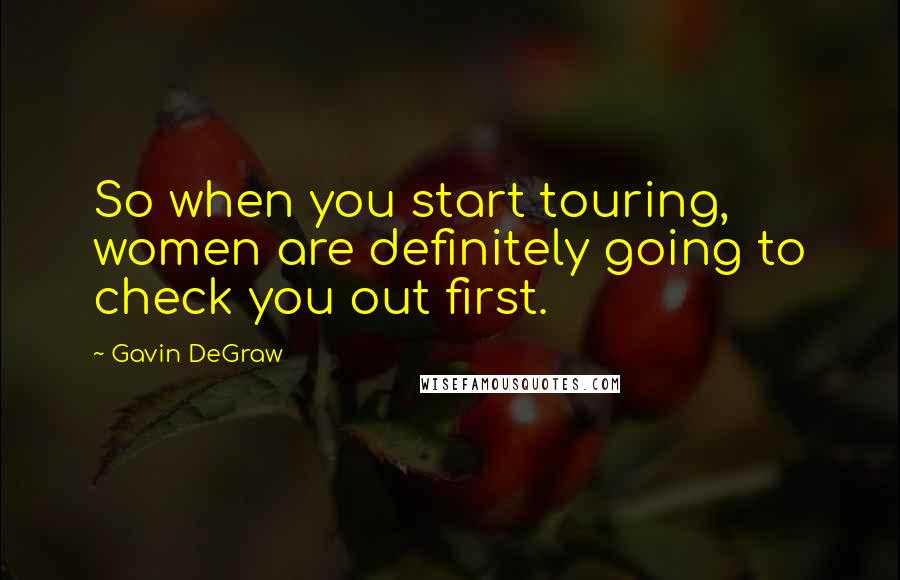 Gavin DeGraw quotes: So when you start touring, women are definitely going to check you out first.