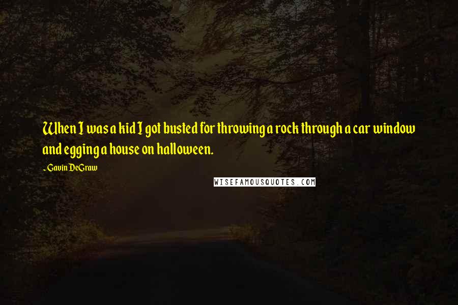 Gavin DeGraw quotes: When I was a kid I got busted for throwing a rock through a car window and egging a house on halloween.