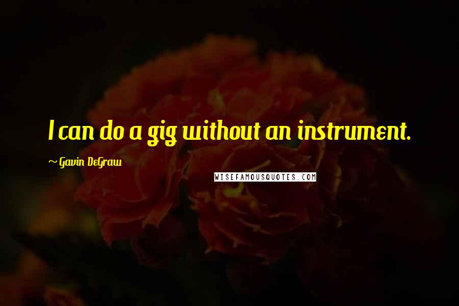 Gavin DeGraw quotes: I can do a gig without an instrument.