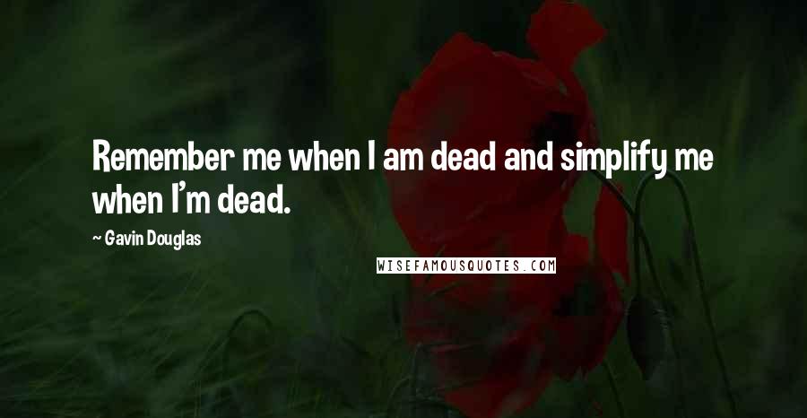 Gavin Douglas quotes: Remember me when I am dead and simplify me when I'm dead.