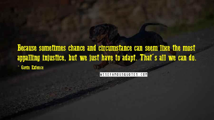 Gavin Extence quotes: Because sometimes chance and circumstance can seem like the most appalling injustice, but we just have to adapt. That's all we can do.