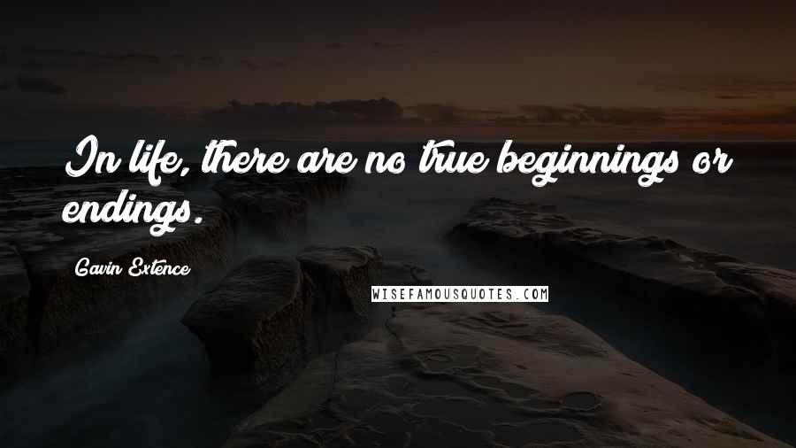 Gavin Extence quotes: In life, there are no true beginnings or endings.