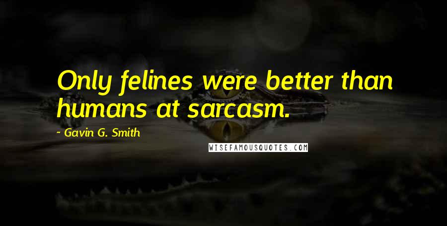 Gavin G. Smith quotes: Only felines were better than humans at sarcasm. Gavin G. Smith quotes: Only felines were better than humans at sarcasm.