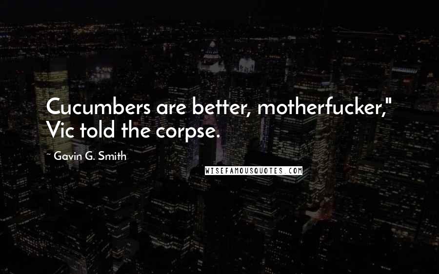 Gavin G. Smith quotes: Cucumbers are better, motherfucker," Vic told the corpse.