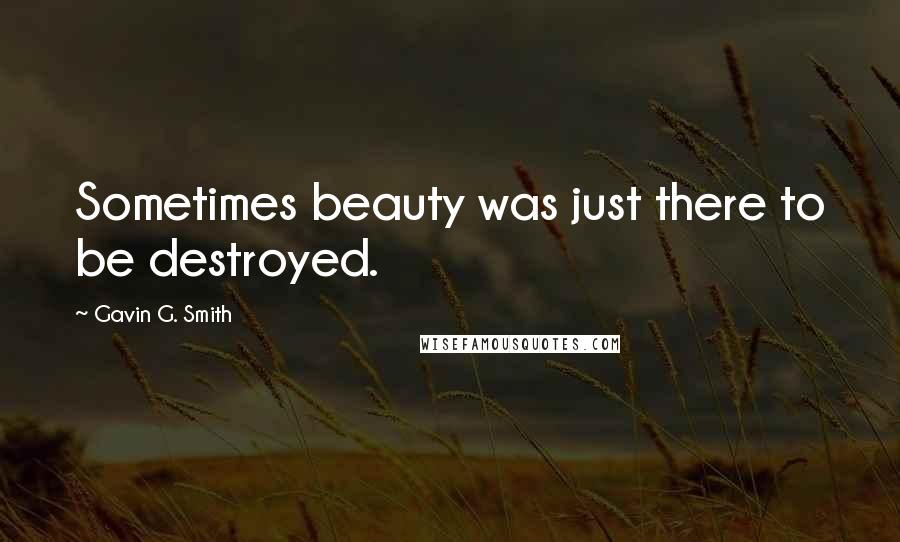 Gavin G. Smith quotes: Sometimes beauty was just there to be destroyed. Gavin G. Smith quotes: Sometimes beauty was just there to be destroyed.