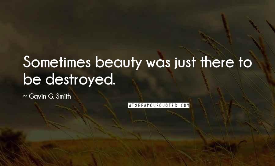 Gavin G. Smith quotes: Sometimes beauty was just there to be destroyed.