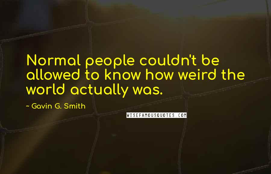Gavin G. Smith quotes: Normal people couldn't be allowed to know how weird the world actually was.