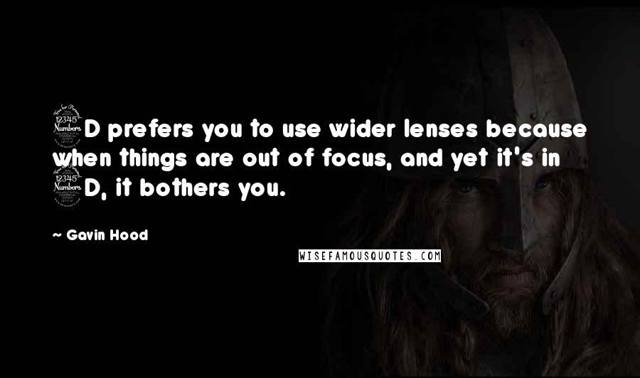 Gavin Hood quotes: 3D prefers you to use wider lenses because when things are out of focus, and yet it's in 3D, it bothers you.