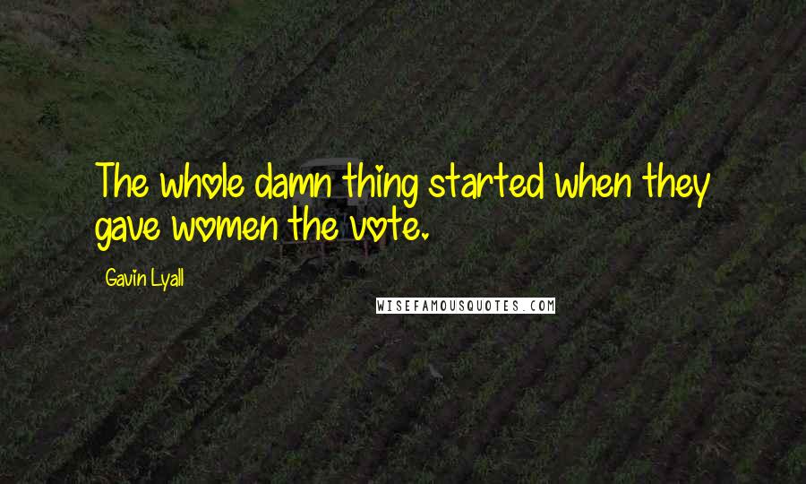 Gavin Lyall quotes: The whole damn thing started when they gave women the vote.