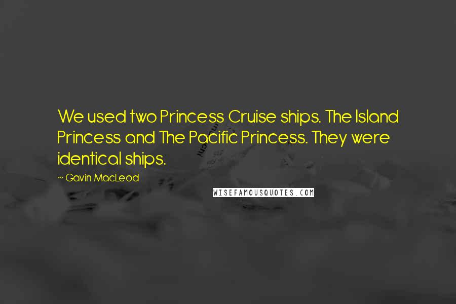 Gavin MacLeod quotes: We used two Princess Cruise ships. The Island Princess and The Pacific Princess. They were identical ships.