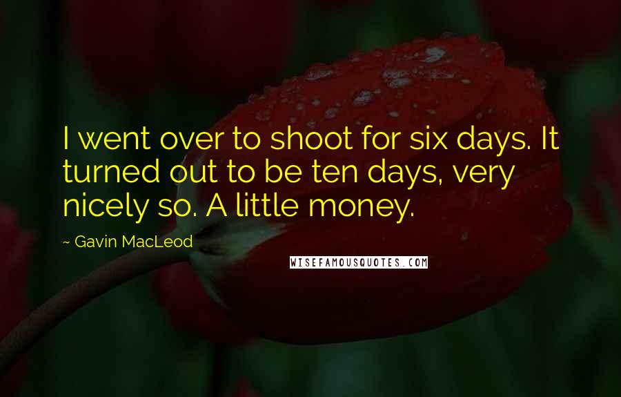 Gavin MacLeod quotes: I went over to shoot for six days. It turned out to be ten days, very nicely so. A little money.