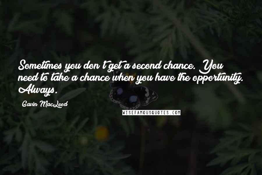 Gavin MacLeod quotes: Sometimes you don't get a second chance. You need to take a chance when you have the opportunity. Always.