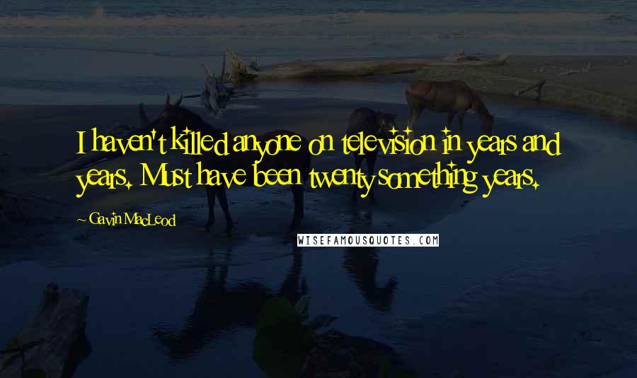 Gavin MacLeod quotes: I haven't killed anyone on television in years and years. Must have been twenty something years.